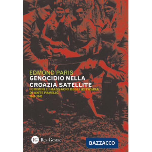 Genocidio nella Croazia satellite. I crimini e i massacri degli utascia di Ante Pavelic (1941-1945) (Il)