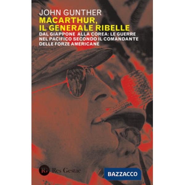 MacArthur, il generale ribelle. Dal Giappone alla Corea: le guerre nel Pacifico secondo il comandante delle forze americane