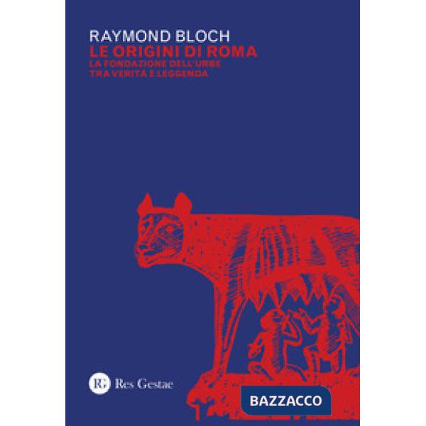 Origini di Roma. La fondazione dell'urbe tra verità e leggenda (Le)