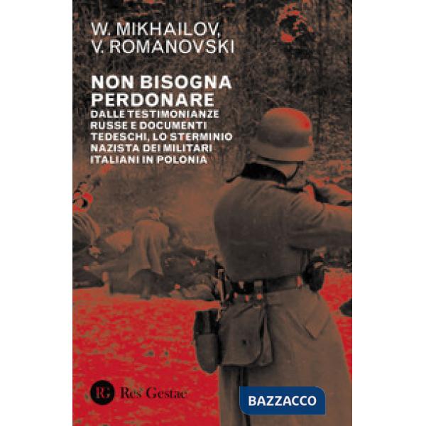 Non bisogna perdonare. Dalle testimonianze russe e documenti tedeschi, lo sterminio nazista dei militari italiani in Polonia
