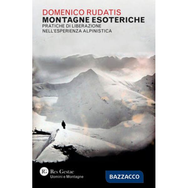 Montagne esoteriche. Pratiche di liberazione nell'esperienza alpinistica