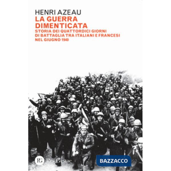 Guerra dimenticata. Storia dei quattordici giorni di battaglia tra italiani e francesi nel giugno 1940 (La)