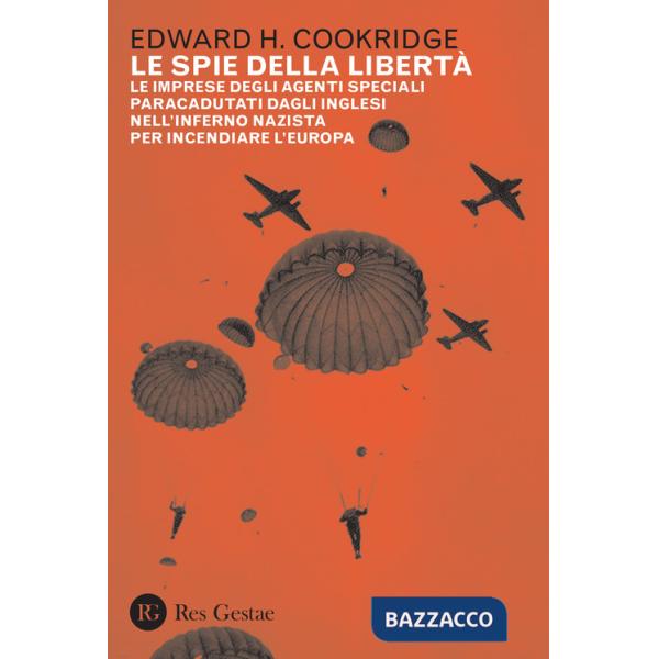 Spie della libertà. Le imprese degli agenti speciali paracadutati dagli inglesi nell'inferno nazista per incendiare l'Europa (Le