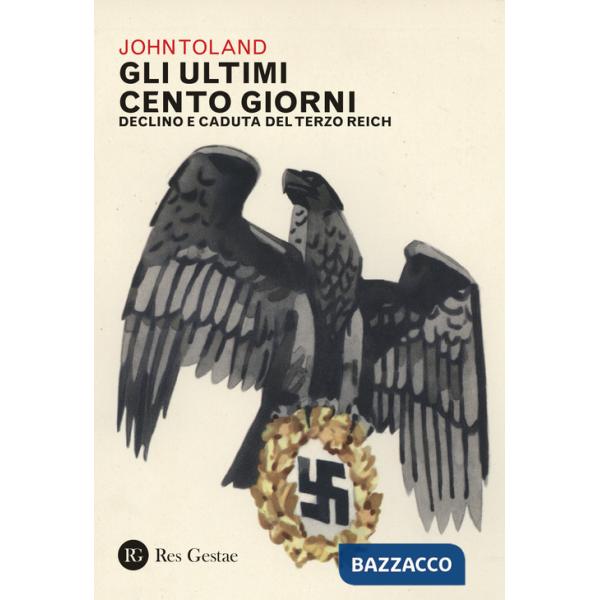 Ultimi cento giorni. Declino e caduta del Terzo Reich (Gli)