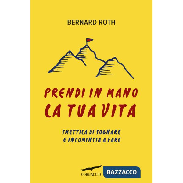 Prendi in mano la tua vita. Smettila di sognare e incomincia a fare