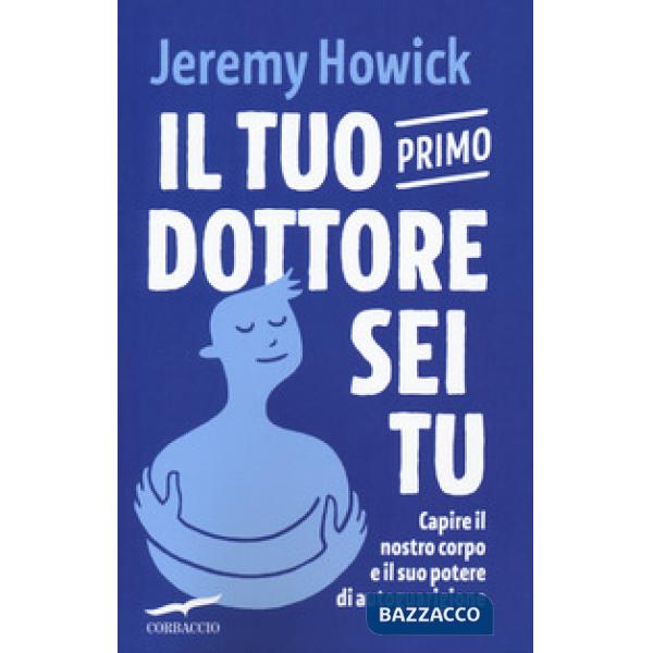 Tuo primo dottore sei tu. Capire il nostro corpo e il suo potere di autoguarigione (Il)