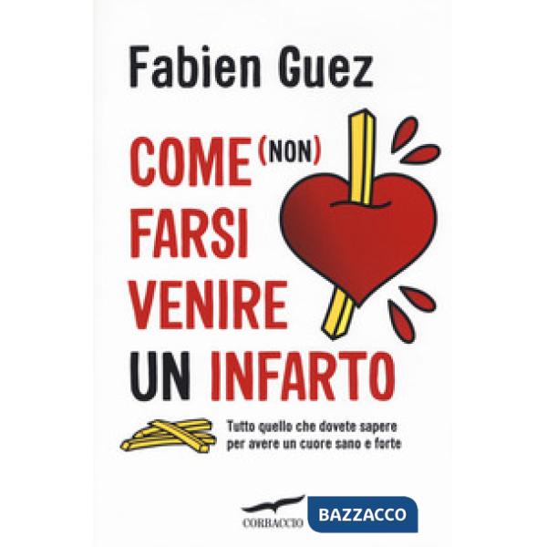 Come (non) farsi venire un infarto. Tutto quello che dovete sapere per avere un cuore sano e forte