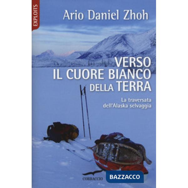 Verso il cuore bianco della Terra. La traversata dell'Alaska selvaggia