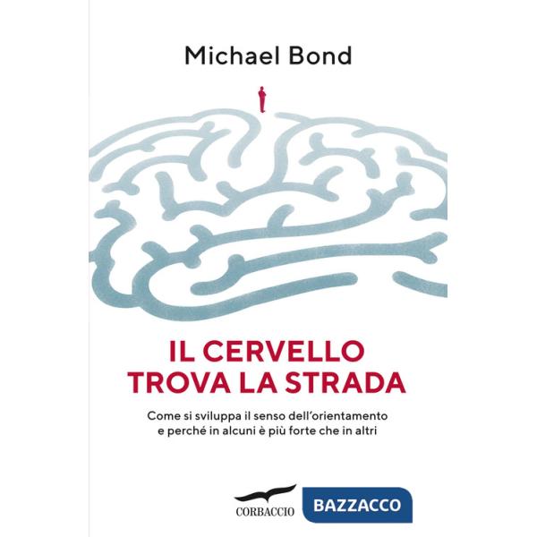 Cervello trova la strada. Come si sviluppa il senso dell'orientamento e perché in alcuni è più forte che in altri (Il)