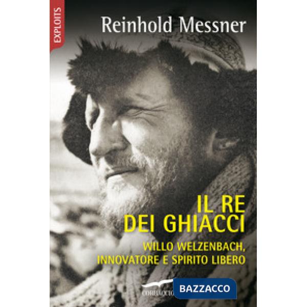 Re dei ghiacci. Willo Welzenbach, innovatore e spirito libero (Il)