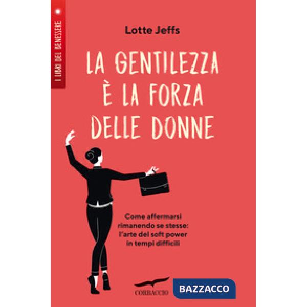 Gentilezza è la forza delle donne. Affermarsi rimanendo se stesse: l'arte del soft power in tempi difficili (La)