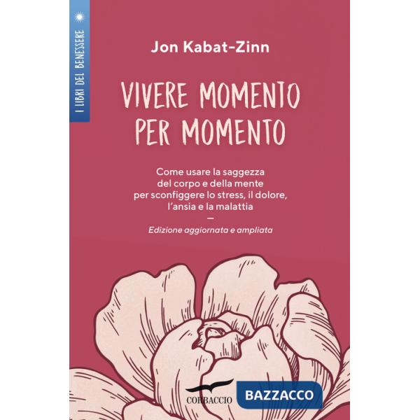 Vivere momento per momento. Sconfiggere lo stress, il dolore, l'ansia e la malattia con la mindfulness. Ediz. ampliata