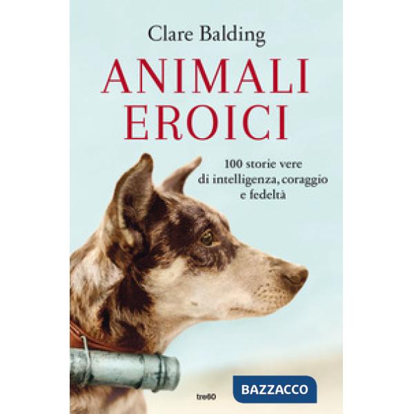 Animali eroici. 100 storie vere di intelligenza, coraggio e fedeltà