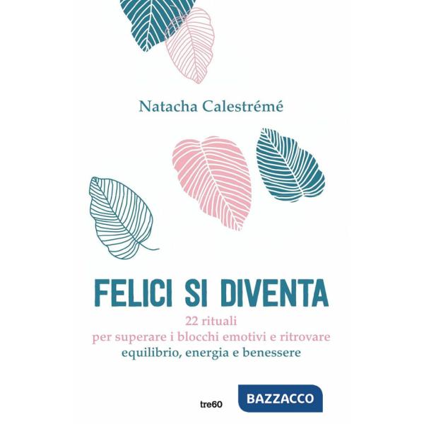 Felici si diventa. 22 rituali per superare i blocchi emotivi e ritrovare equilibrio, energia e benessere