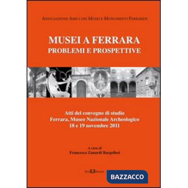 Musei a Ferrara. Problemi e prospettive. Atti del Convegno di studio (Ferrara, 18-19 novembre 2011)