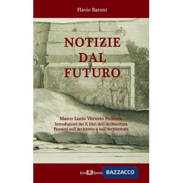 Notizie dal futuro. Marco Lucio Vitruvio Pollione. Introduzioni dei X libri dell'Architettura. Pensieri sull'architetto e sull'a