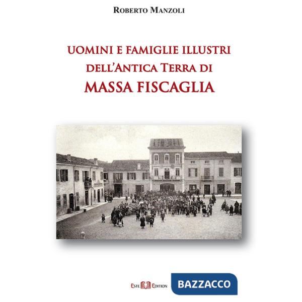 Uomini e famiglie illustri dell'antica Terra di Massa Fiscaglia. Ediz. illustrata