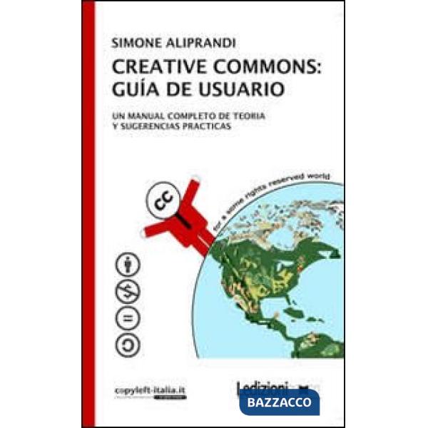 Creative commons. Guía de usuario. Un manual completo de teoria y sugerencias pr