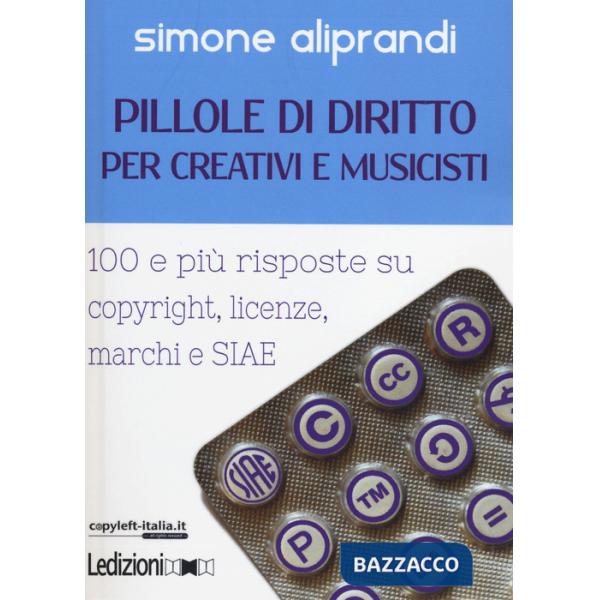 Pillole di diritto per creativi e musicisti. 100 e più risposte su copyright, licenze, marchi e SIAE