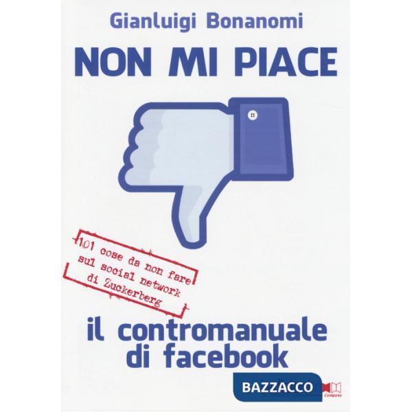 Non mi piace. Il contromanuale di facebook: 101 cose da non fare sul social network di Zuckerberg