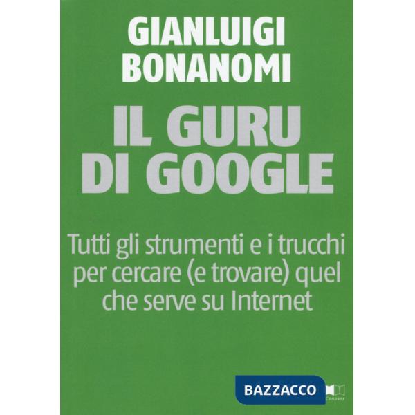 Guru di Google. Tutti gli strumenti e i trucchi per cercare (e trovare) quel che