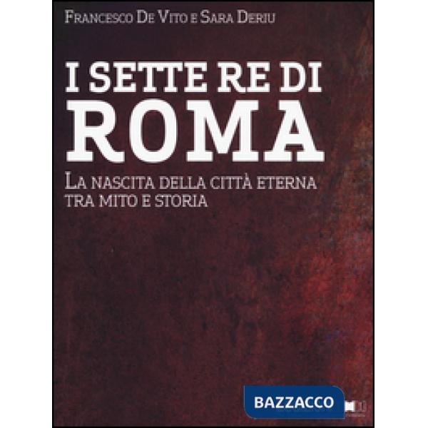 Sette re di Roma. La nascita della città eterna tra mito e storia (I)