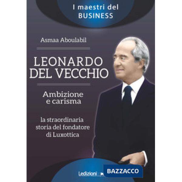 Leonardo Del Vecchio. Ambizione e carisma. La straordinaria storia del fondatore