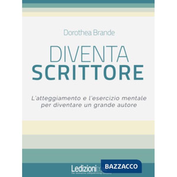 Diventa scrittore. L'atteggiamento e l'esercizio mentale per diventare un grande autore