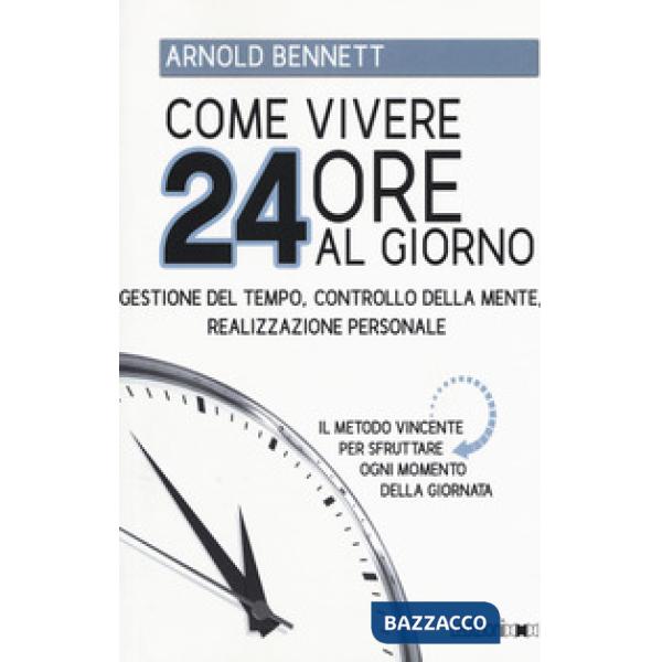 Come vivere 24 ore al giorno. Gestione del tempo, controllo della mente, realizzazione personale