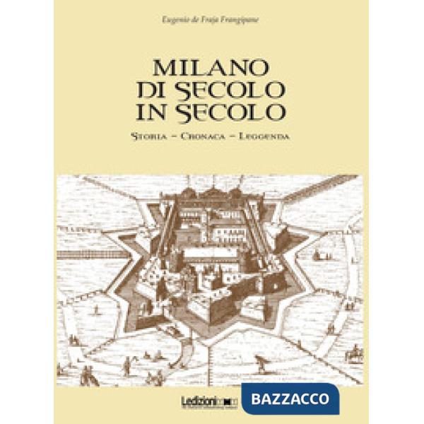 Milano di secolo in secolo. Storia, cronaca, leggenda