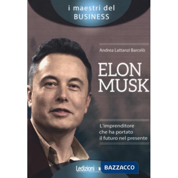 Elon Musk. L'imprenditore che ha portato il futuro nel presente