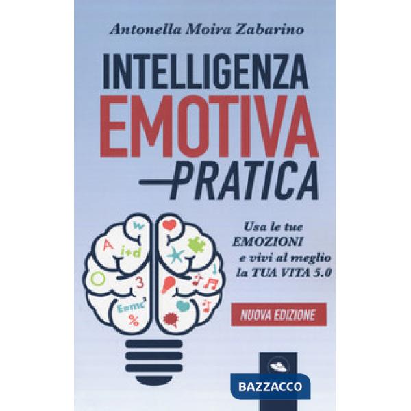 Intelligenza emotiva pratica. Usa le tue emozioni e vivi al meglio la tua vita 5.0