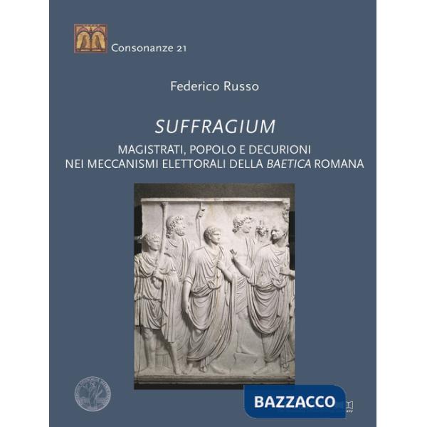 Suffragium. Magistrati, popolo e decurioni nei meccanismi elettorali della Baetica romana