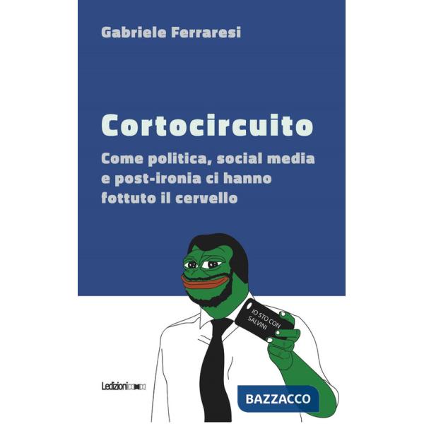 Cortocircuito. Come politica, social media e post-ironia ci hanno fottuto il cervello