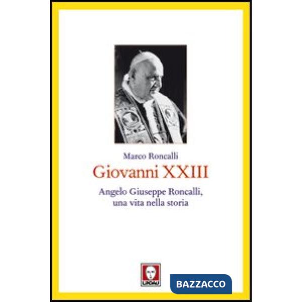 Giovanni XXIII. Angelo Giuseppe Roncalli, una vita nella storia