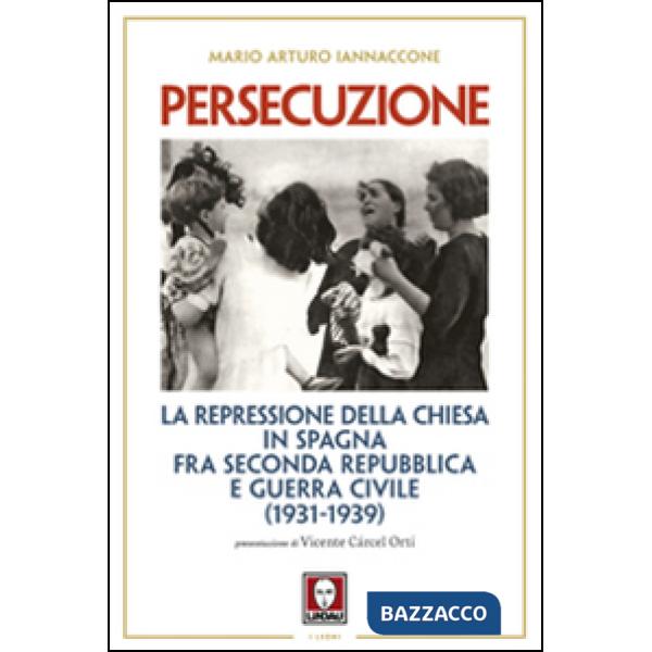 Persecuzione. La repressione della Chiesa in Spagna fra seconda repubblica e guerra civile (1931-1939)
