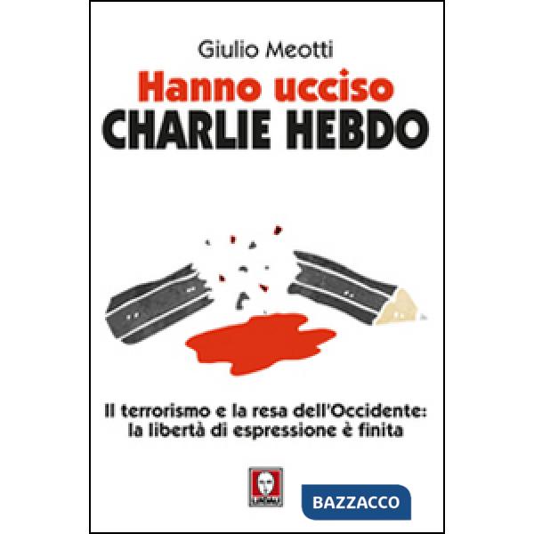 Hanno ucciso «Charlie Hebdo». Il terrorismo e la resa dell'Occidente: la libertà di espressione è finita