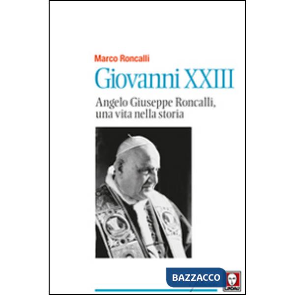 Giovanni XXIII. Angelo Giuseppe Roncalli, una vita nella storia