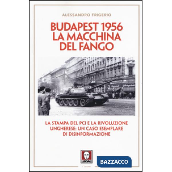 Budapest 1956. La macchina del fango. La stampa del PCI e la rivoluzione ungherese: un caso esemplare di disinformazione