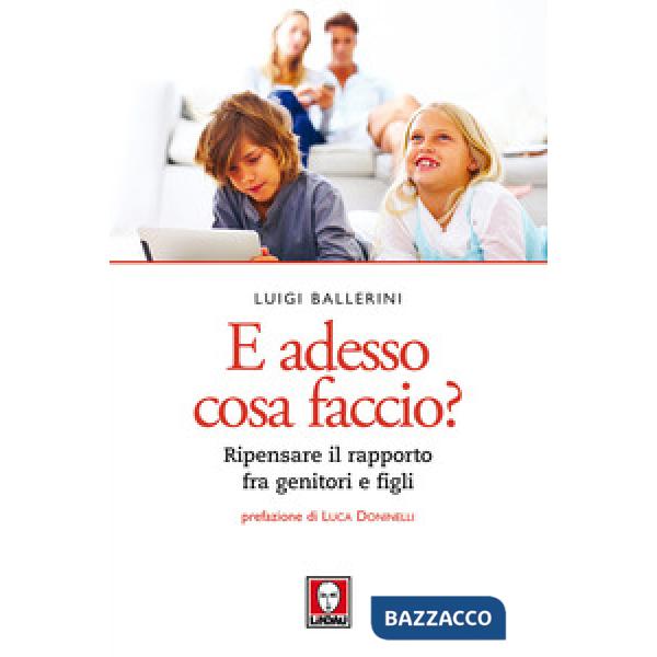 E adesso cosa faccio? Ripensare il rapporto fra genitori e figli. Nuova ediz.