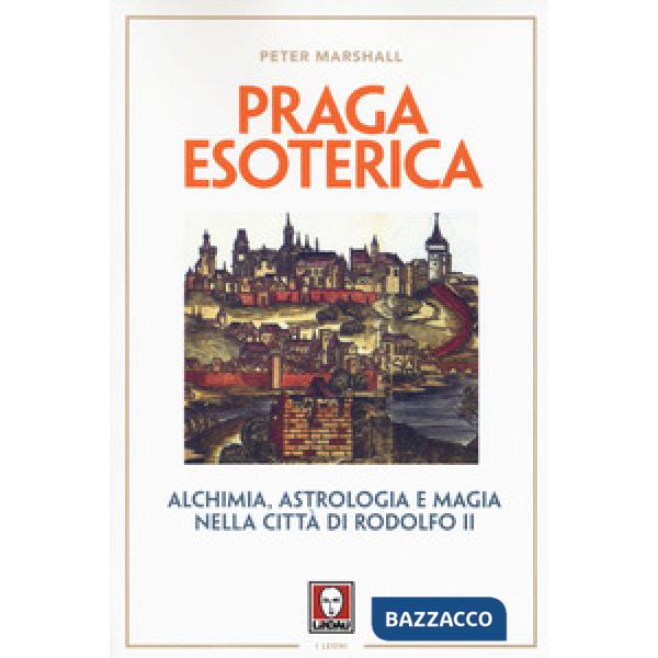 Praga esoterica. Alchimia, astrologia e magia nella città di Rodolfo II