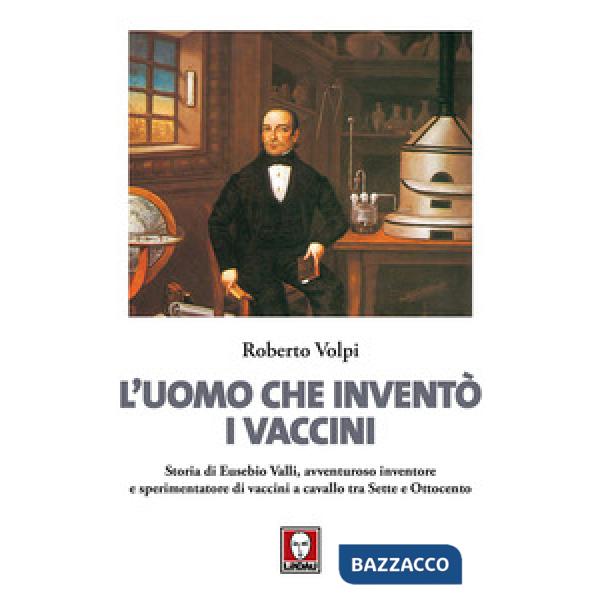 Uomo che inventò i vaccini. Storia di Eusebio Valli, avventuroso inventore e spe