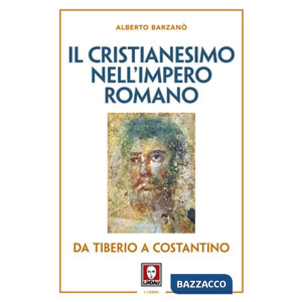 Cristianesimo nell'Impero romano da Tiberio a Costantino. Nuova ediz. (Il)