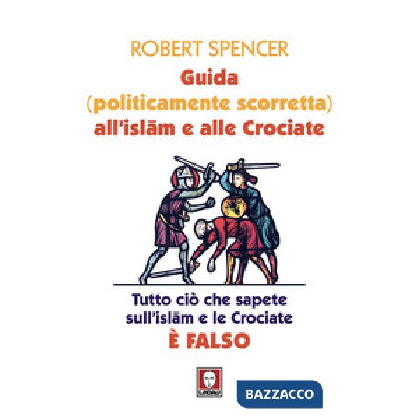 Guida (politicamente scorretta) all'islam e alle crociate. Tutto ciò che sapete sull'islam e le crociate è falso. Nuova ediz.