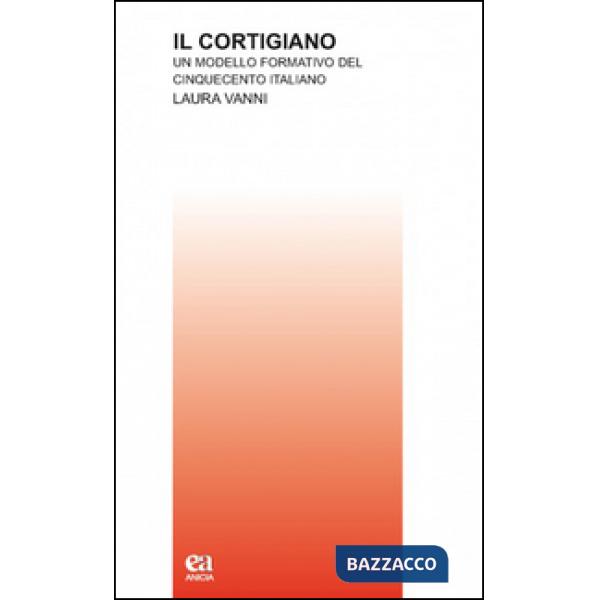 Cortigiano. Un modello formativo del Cinquecento italiano (Il)