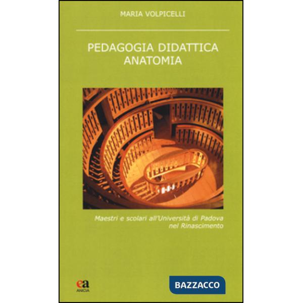 Pedagogia didattica anatomia. Maestri e scolari all'Università di Padova nel Rinascimento. Nuova ediz.
