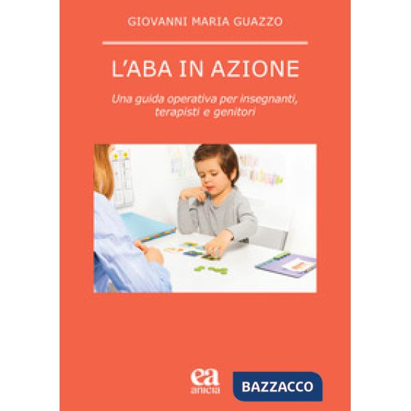 ABA in azione. Una guida operativa per insegnanti, terapisti e genitori (L')