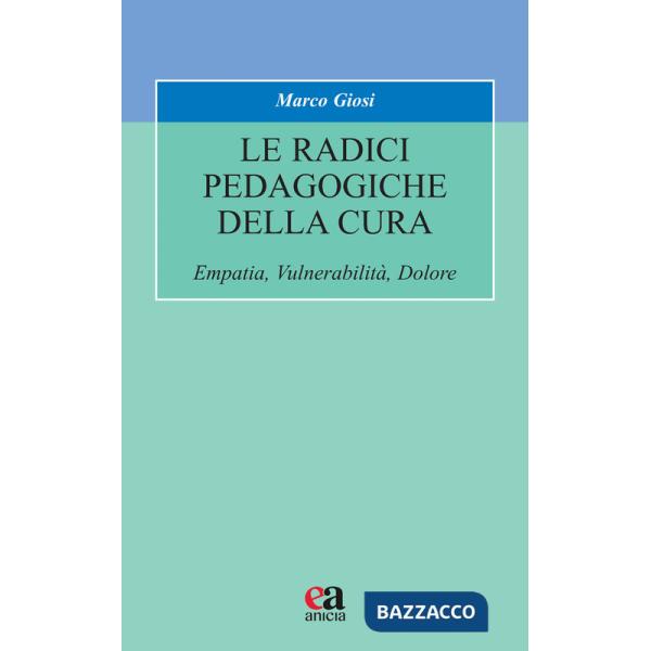 Radici pedagogiche della cura. Empatia, vulnerabilità, dolore. Nuova ediz. (Le)