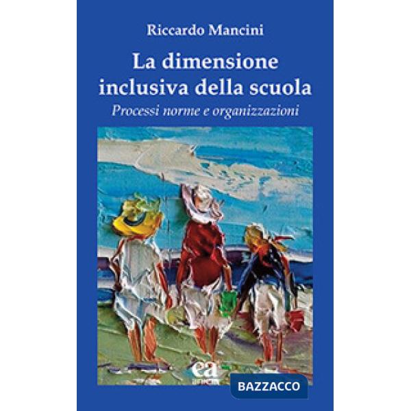 Dimensione inclusiva della scuola. Processi norme e organizzazioni (La)