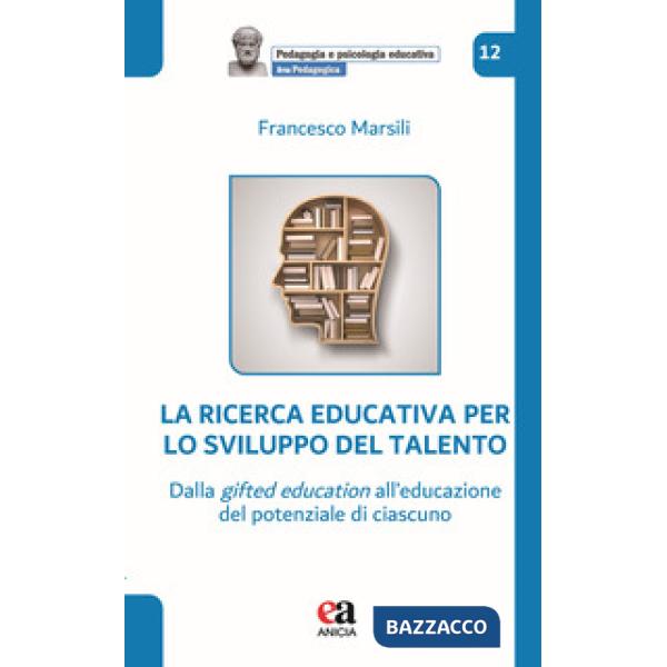 Ricerca educativa per lo sviluppo del talento. Dalla gifted education all'educazione del potenziale di ciascuno (La)